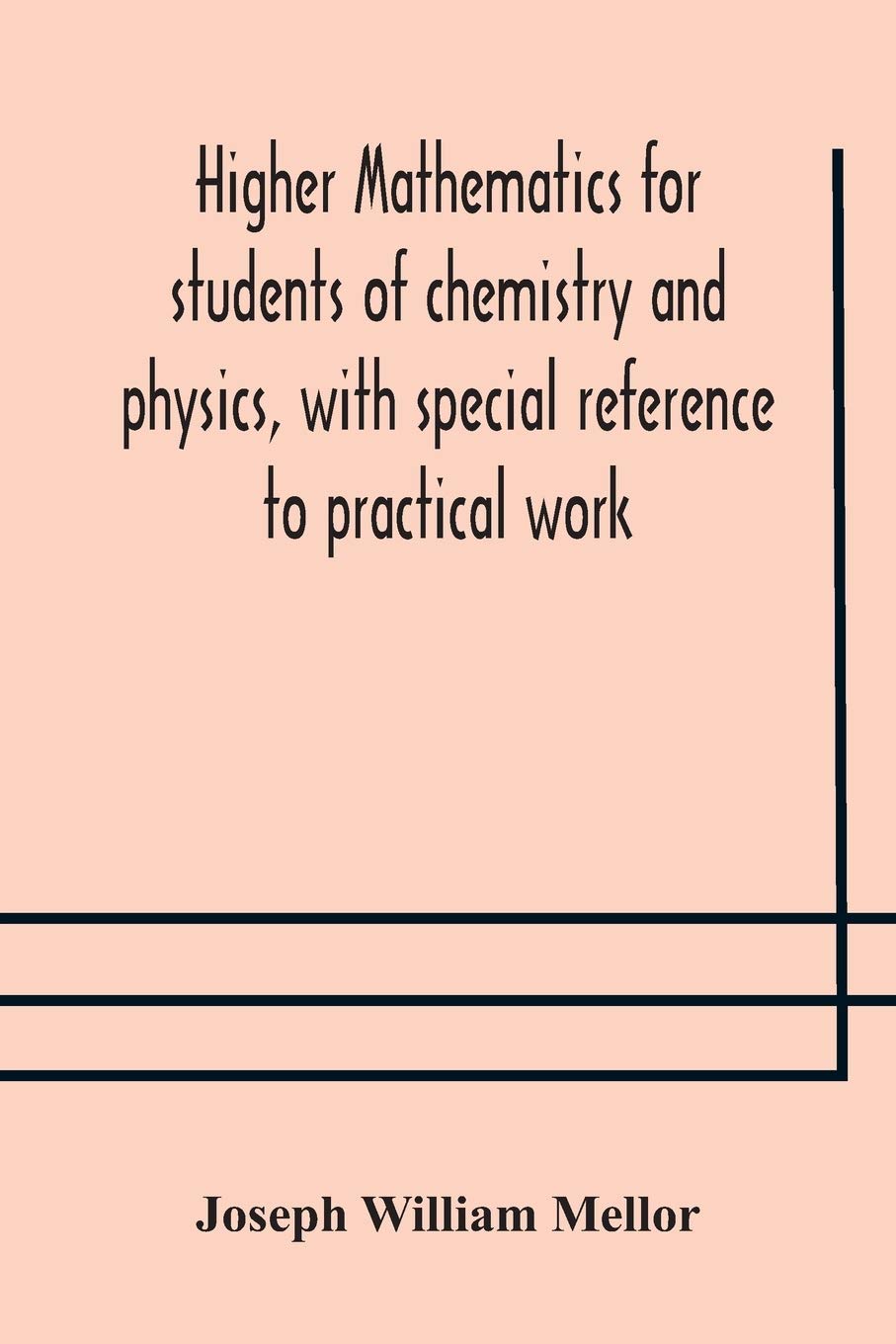 Higher Mathematics For Students Of Chemistry And Physics, With Special Reference To Practical Work