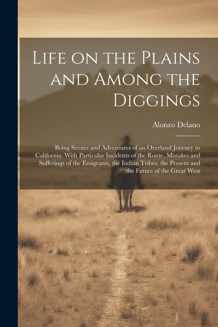 Life on the Plains and Among the Diggings: Being Scenes and Adventures of an Overland Journey to California: With Particular Incidents of the Route, ... the Present and the Future of the Great West