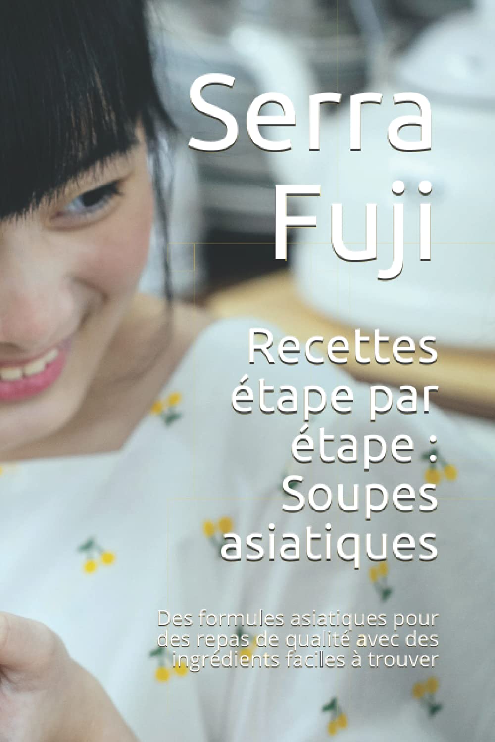 Recettes étape par étape : Soupes asiatiques: Des formules asiatiques pour des repas de qualité avec des ingrédients faciles à trouver