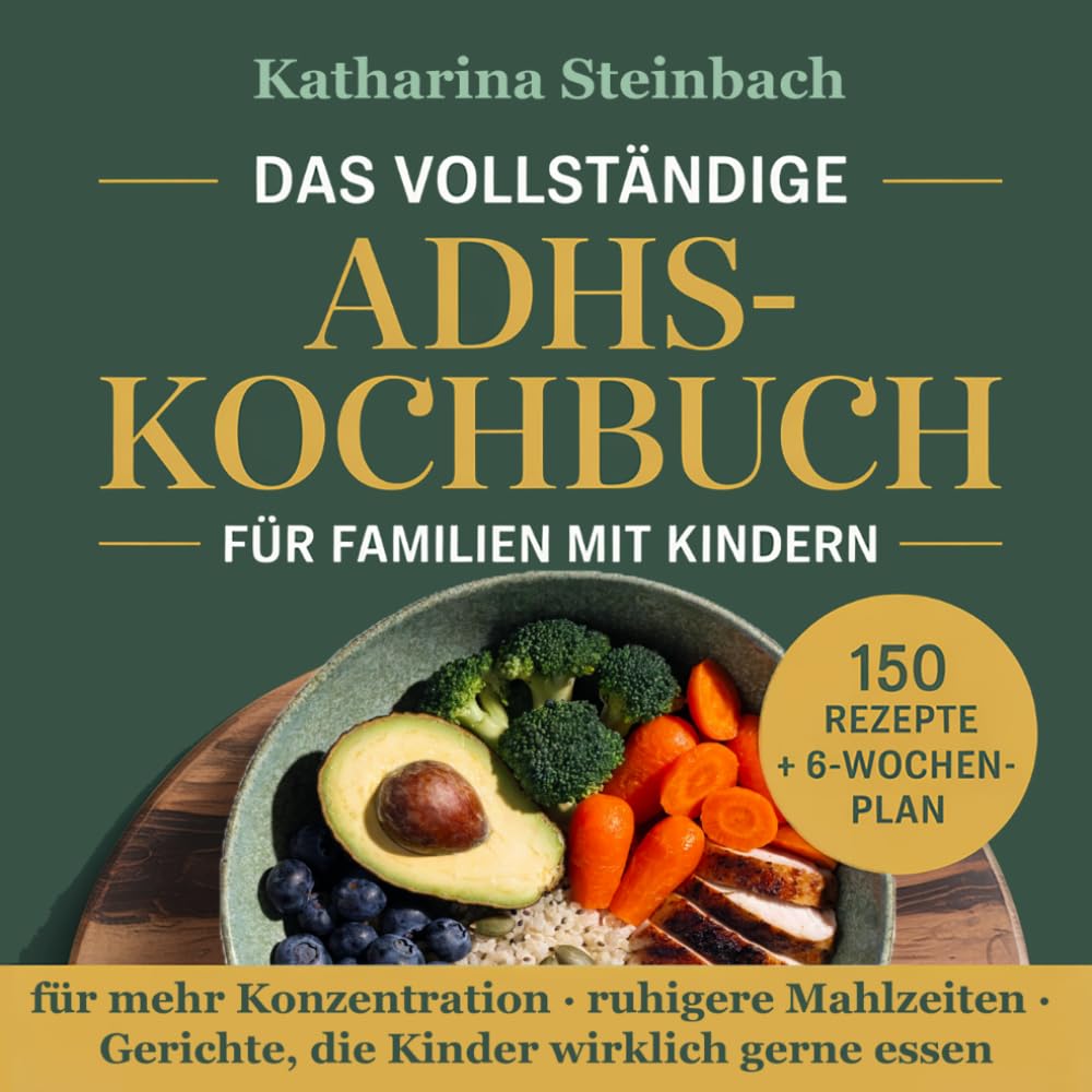 Das vollständige ADHS-Kochbuch für Familien mit Kindern: 150 alltagstaugliche Rezepte mit 6-Wochen-Plan für mehr Konzentration, ruhigere Mahlzeiten und Gerichte, die Kinder wirklich gerne essen