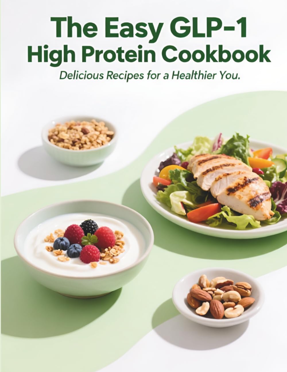 The Easy GLP-1 High Protein Cookbook: Lose Weight, Protect Muscle & Feel Great with Simple, Delicious Recipes for Your GLP-1 Journey
