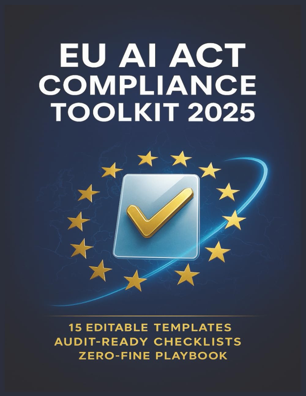 EU AI Act Compliance Toolkit 2025: 15 Editable Templates & Audit-Ready Checklists for a Zero-Fine Playbook