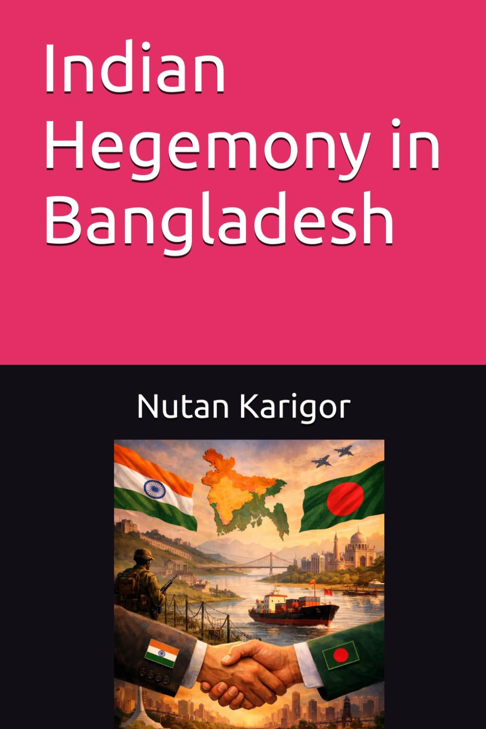 Indian Hegemony in Bangladesh: Power, Dependency, and Sovereignty in South Asia I Indian hegemony in Bangladesh I South Asian geopolitics I Regional ... relations (Government and Politics)