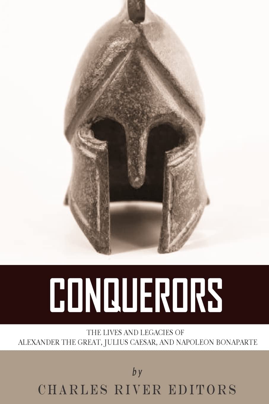 Conquerors: The Lives and Legacies of Alexander the Great, Julius Caesar, and Napoleon Bonaparte