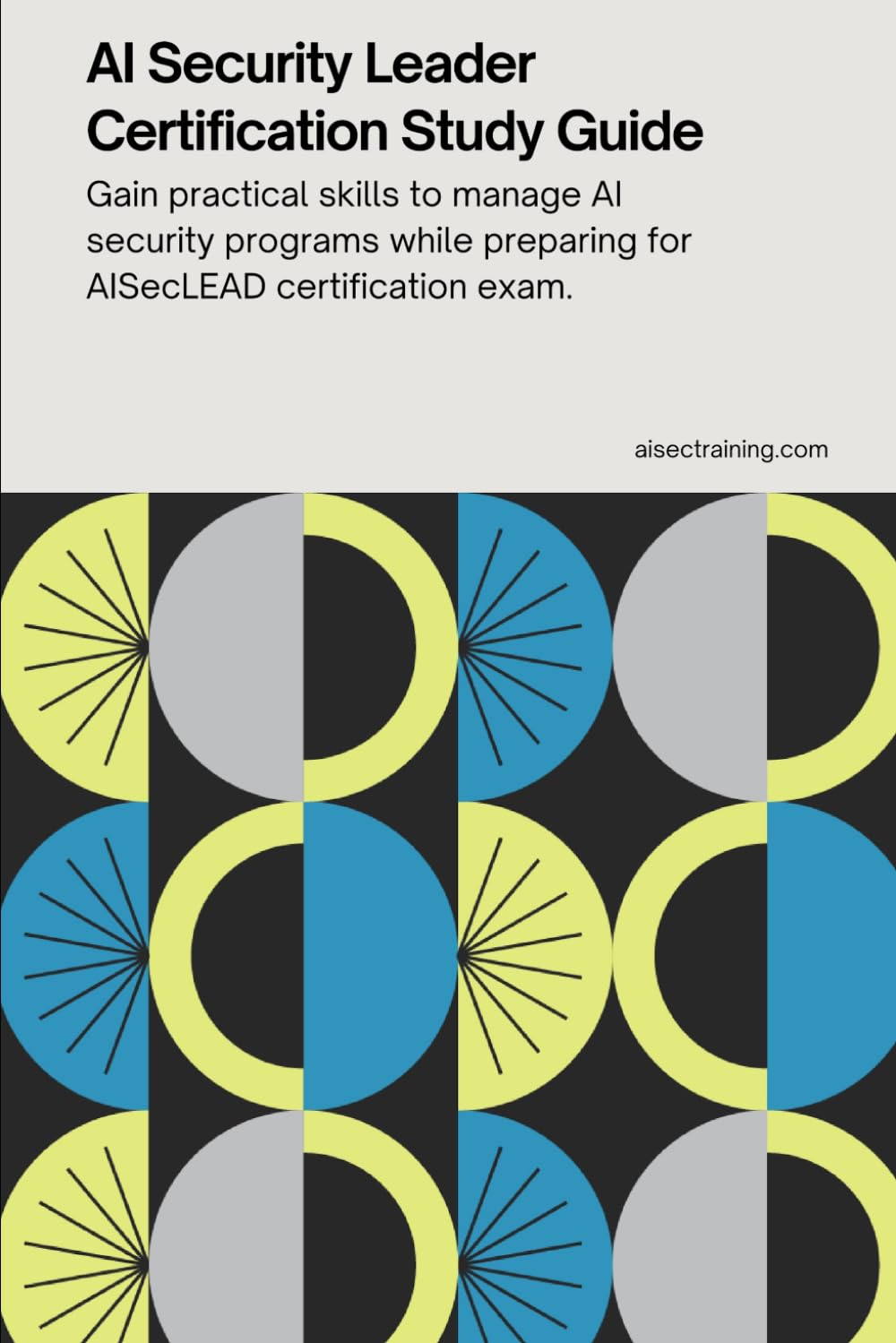 AI Security Leader Certification Study Guide: Gain practical skills to manage AI security programs while preparing for the AISecLEAD certification ... Certification Series from AISEC Training)