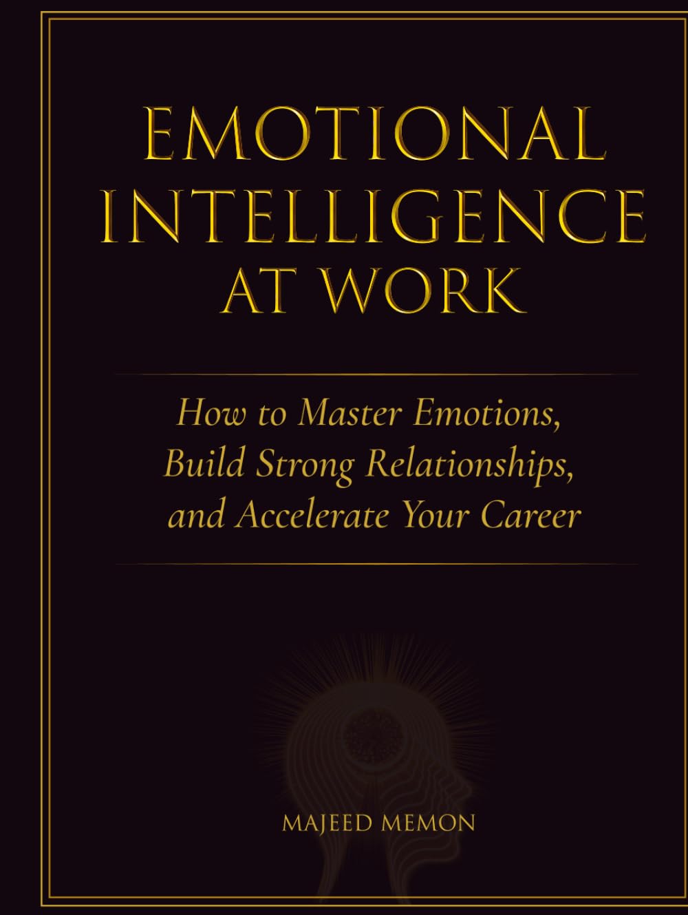 Emotional Intelligence at Work - How to Master Emotions, Build Strong Relationships, and Accelerate Your Career: How to Master Emotions, Build Strong ... and Accelerate Your Career (Business Skills)