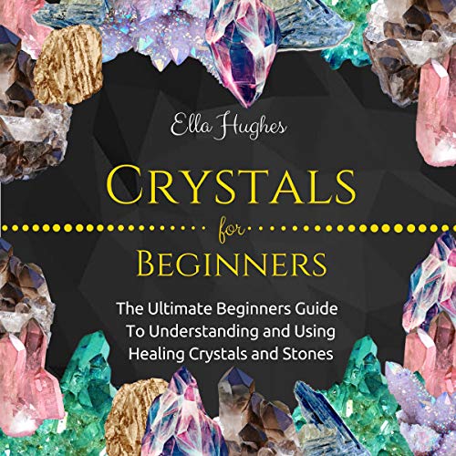 Crystals for Beginners The Ultimate Beginners Guide to Understanding and Using Healing Crystals
