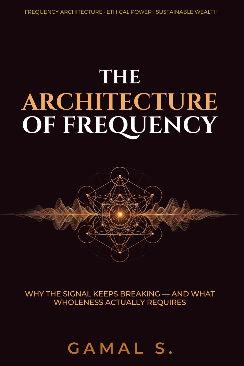 THE ARCHITECTURE OF FREQUENCY: Why the Signal Keeps Breaking — And What Wholeness Actually Requires