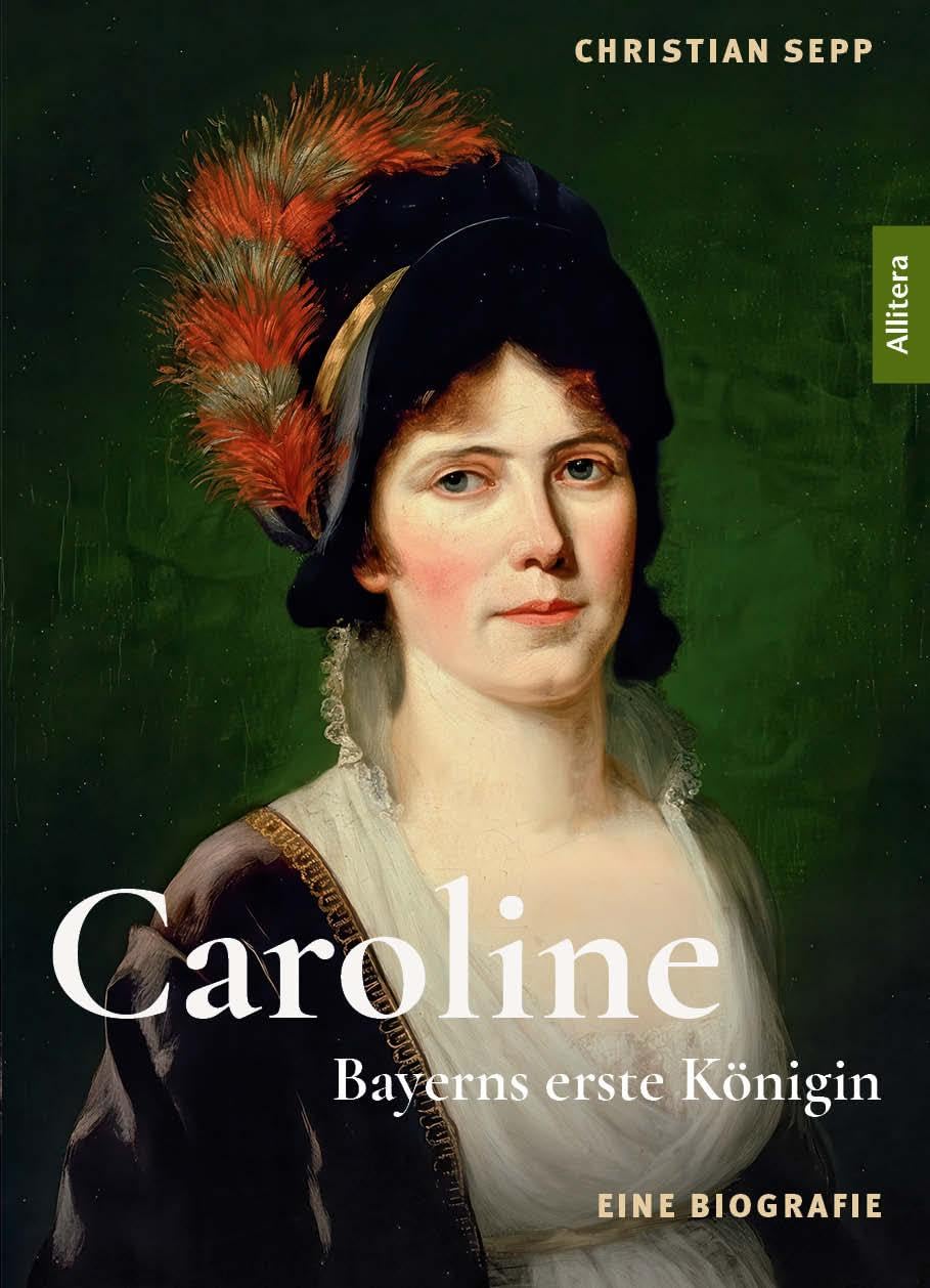 Caroline. Bayerns erste Königin: Eine Biografie auf Grundlage verloren geglaubter Briefe: Ein faszinierender Einblick in das turbulente Leben von Königin Caroline von Bayern (1776-1841)
