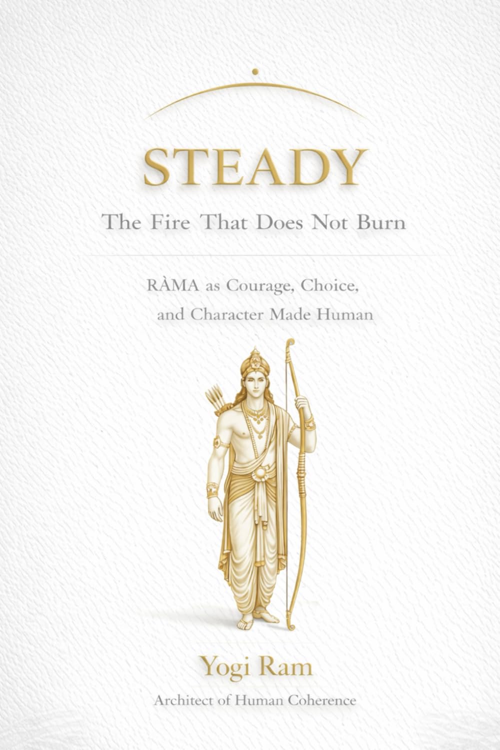 STEADY: The Fire That Does Not Burn — RĀMA as Courage, Choice, and Character Made Human: 7 (The AIONIA Coherence Series)