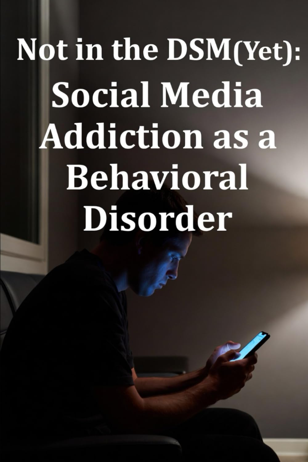 Not in the DSM (Yet): Social Media Addiction as a Behavioral Disorder (Beyond the Scroll: Break Free from Social Media Addiction)