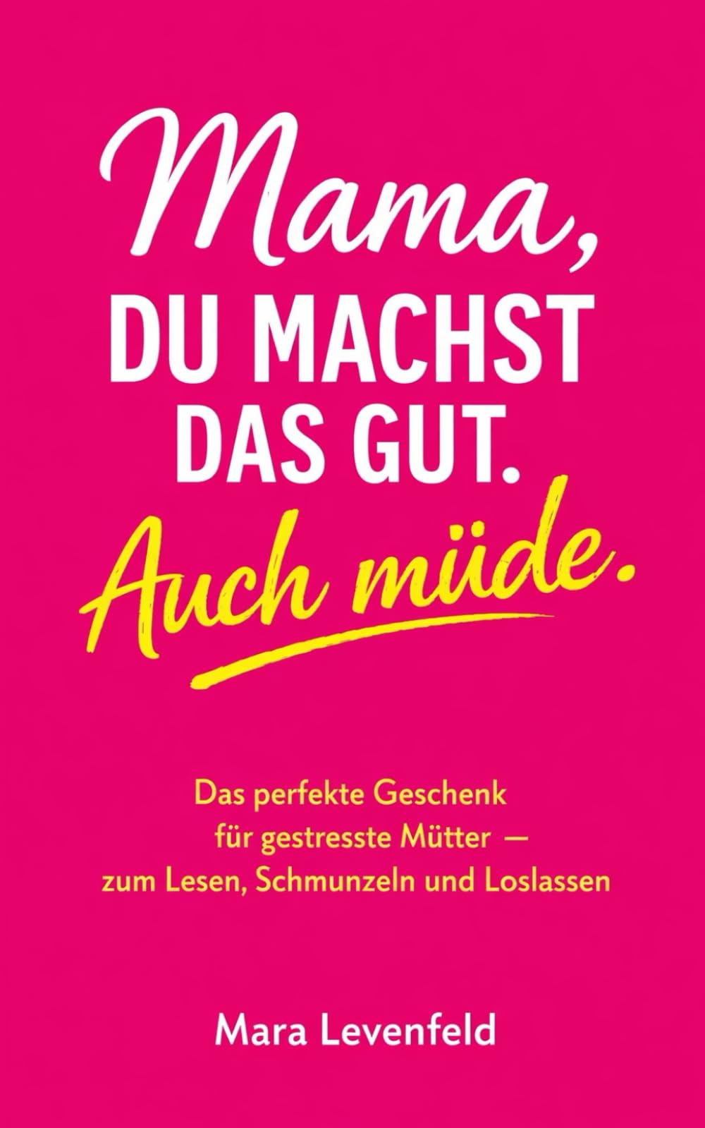 Mama, du machst das gut. Auch müde.: Das perfekte Geschenk für gestresste Mütter – zum Lesen, Schmunzeln und Loslassen