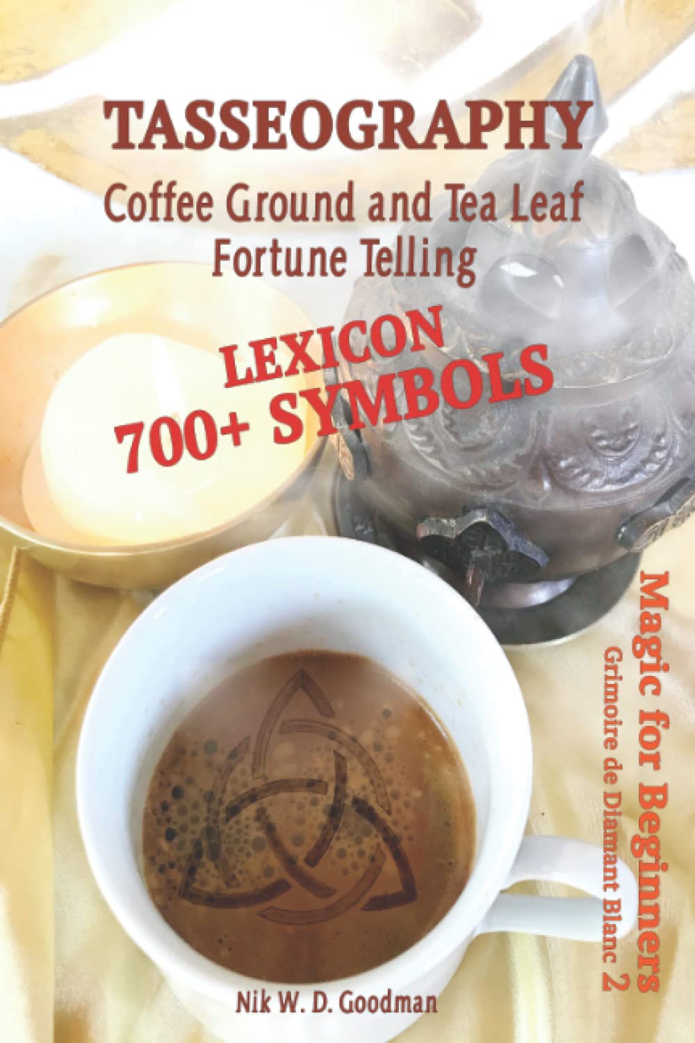 Tasseography Coffee Ground and Tea Leaf Fortune Telling: Lexicon with over 700 Symbols of Fortune telling and reading Coffee grounds and Tea Leaves. Magic for Beginners 2 – Grimoire de Diamant Blanc