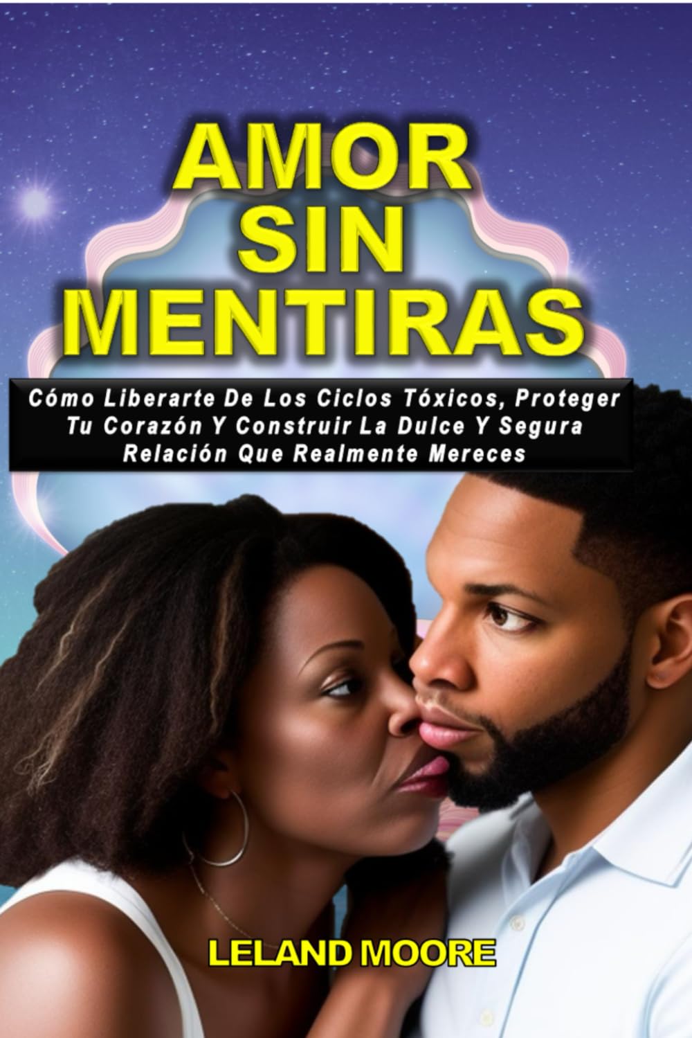 AMOR SIN MENTIRAS: CÓMO LIBERARTE DE CICLOS TÓXICOS, PROTEGER TU CORAZÓN Y CONSTRUIR LA RELACIÓN DULCE Y SEGURA QUE REALMENTE MERECES.