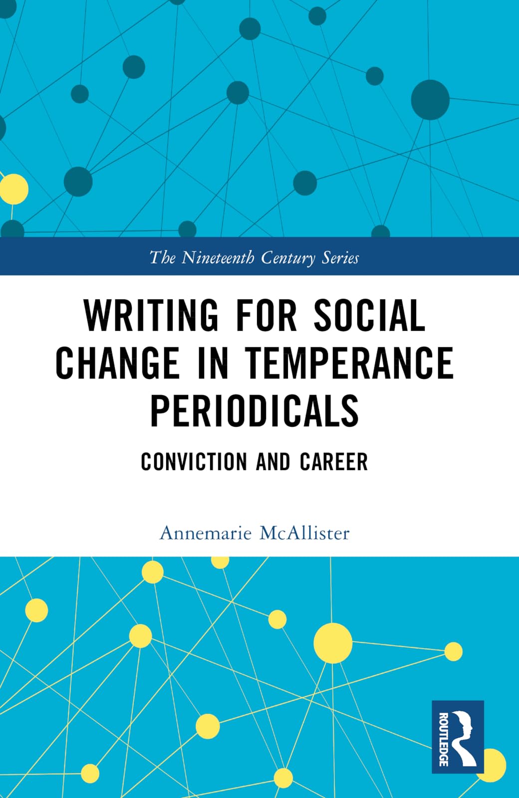 Writing for Social Change in Temperance Periodicals: Conviction and Career (The Nineteenth Century Series)
