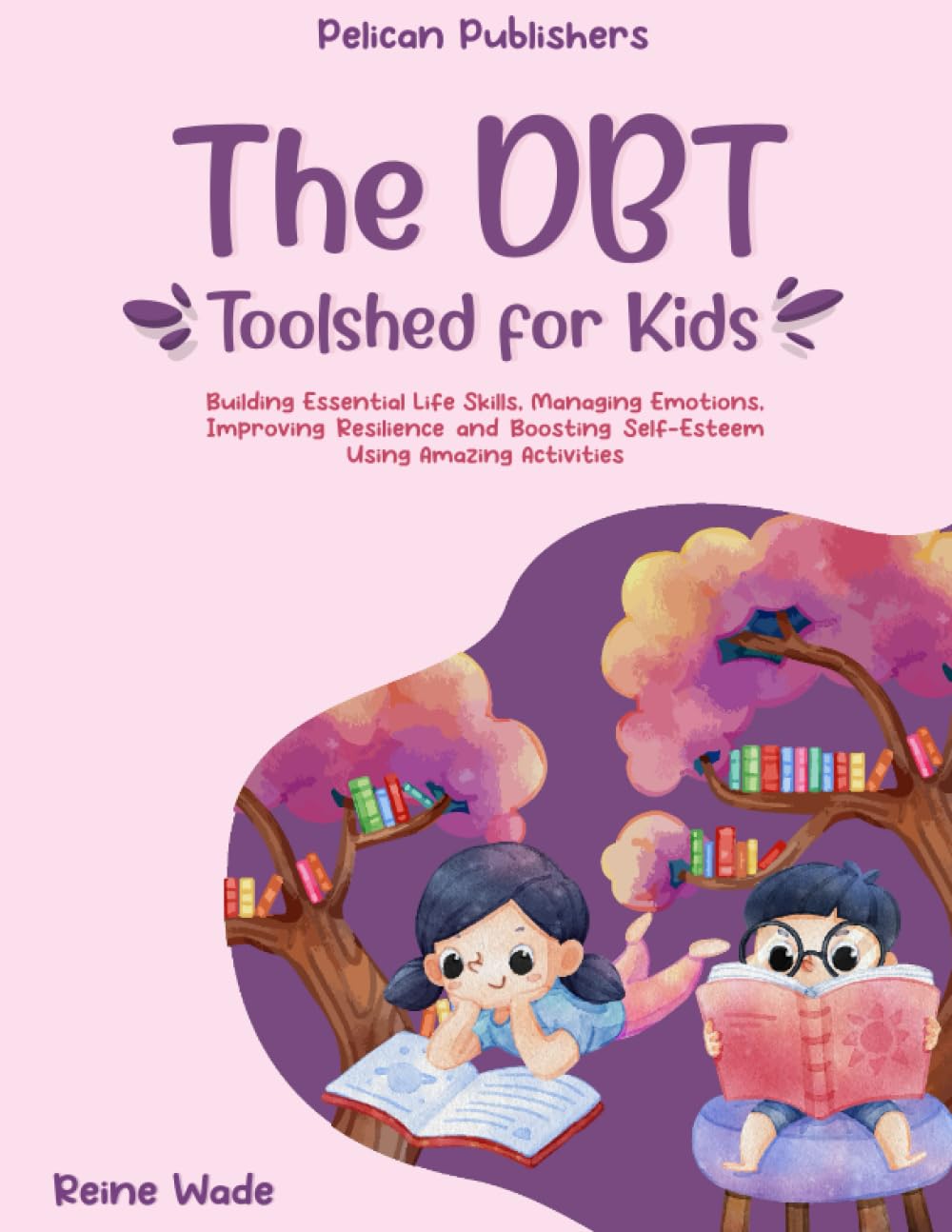 The DBT Toolshed for Kids: Building Essential Life Skills, Managing Emotions, Improving Resilience and Boosting Self-Esteem using Amazing Activities