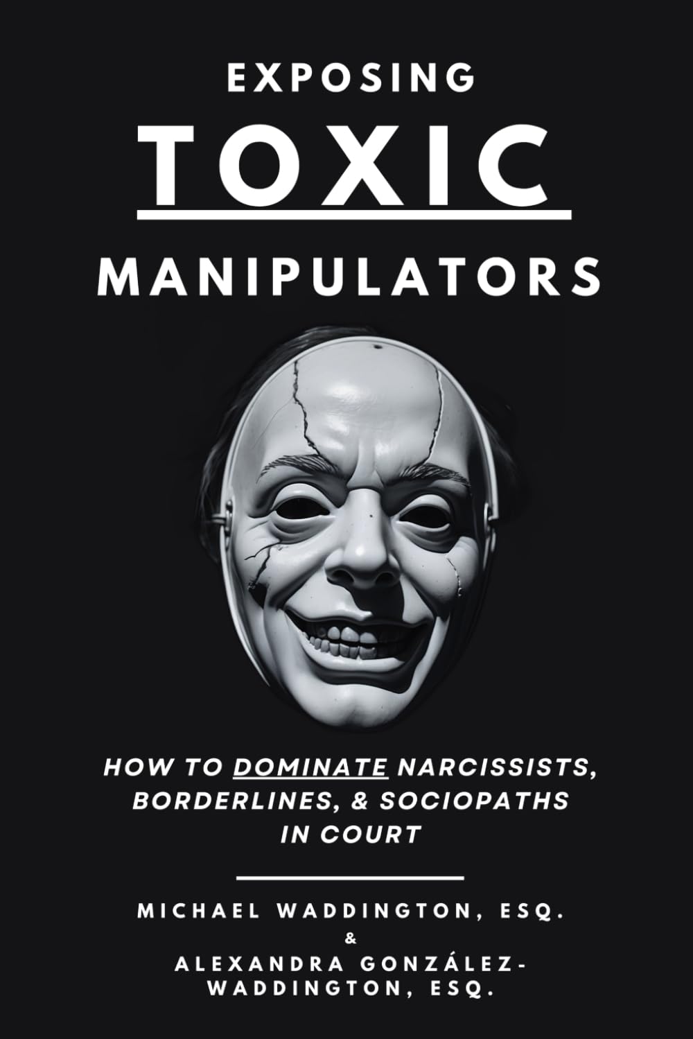 Exposing Toxic Manipulators: How to Dominate Narcissists, Borderlines, & Sociopaths in Court