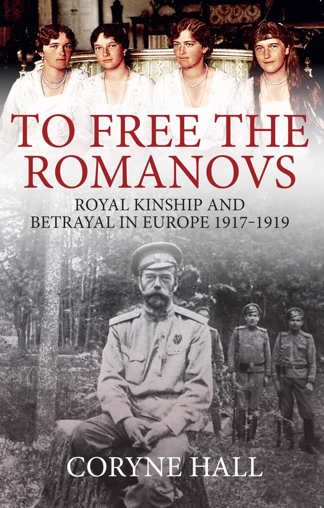 To Free the Romanovs: Royal Kinship and Betrayal in Europe 1917-1919 by...