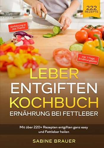 Leber entgiften Kochbuch – Ernährung bei Fettleber: Mit über 220+ Rezepten entgiften ganz easy und Fettleber heilen. Inkl. 7-Tage Ernährungsplan