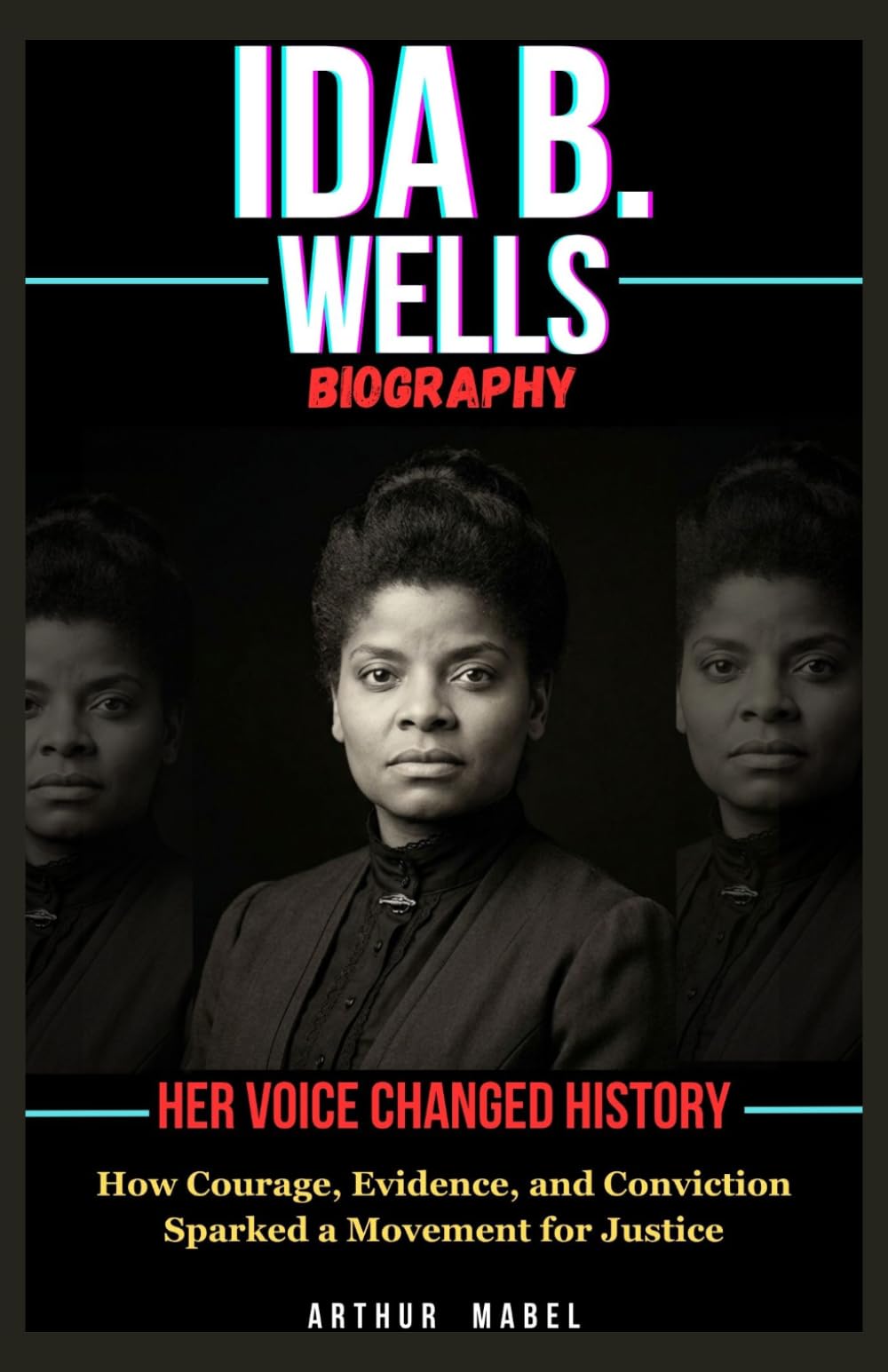 Ida B. Wells Biography: Her Voice Changed History: How Courage, Evidence, and Conviction Sparked a Movement for Justice