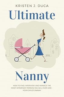 Ultimate Nanny: How to Find, Interview, and Manage the Most Important Person You Will Ever Hire -- Your Child's Nanny
