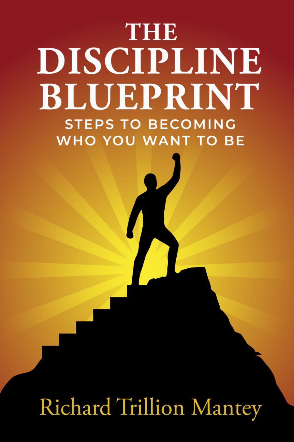 The Discipline Blueprint: Steps to Becoming Who You Want to Be