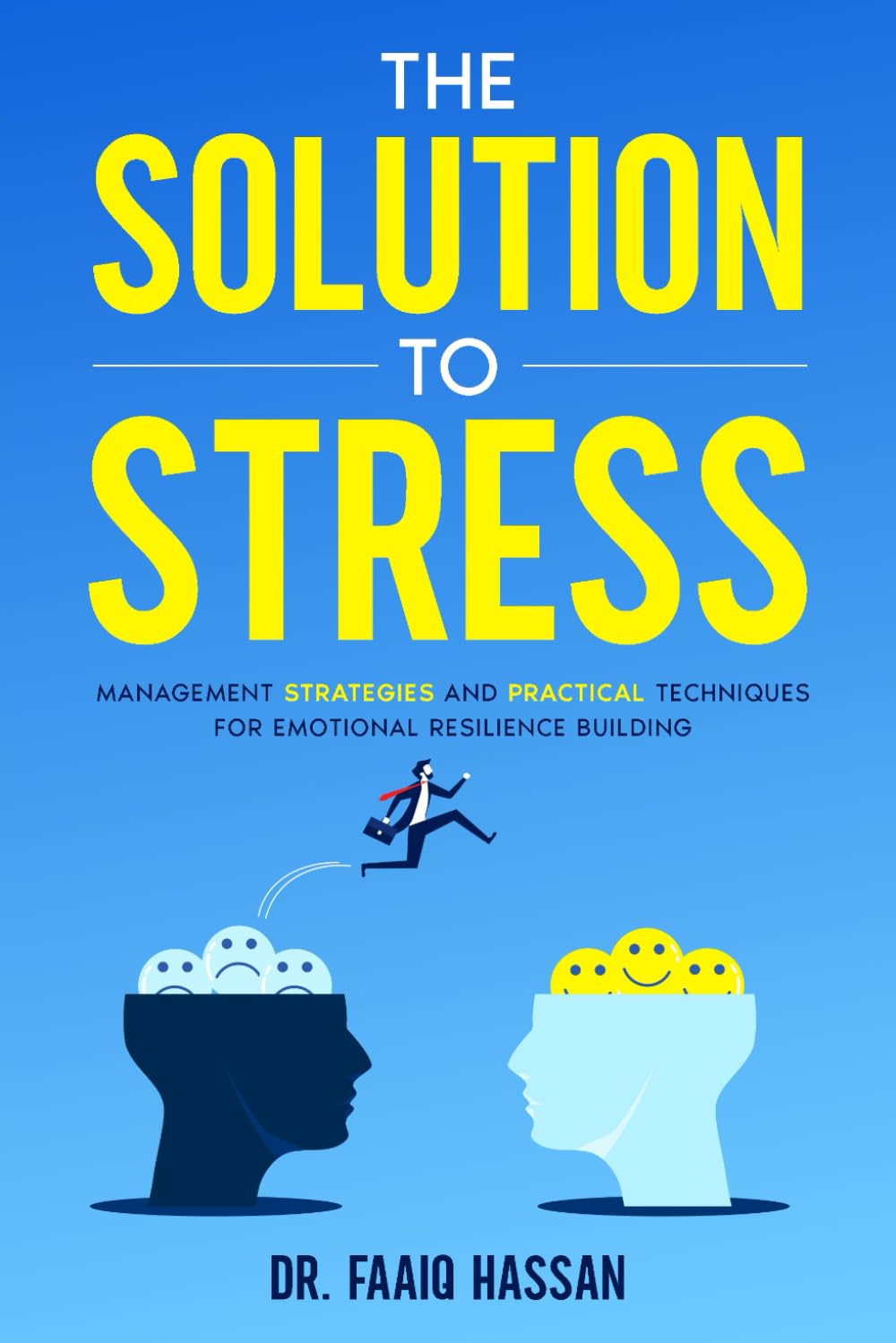 The Solution to Stress: Management Strategies and Practical Techniques for Emotional Resilience Building