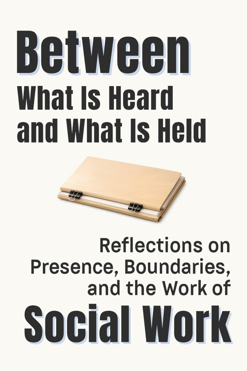 Between What Is Heard and What Is Held: Reflections on Presence, Boundaries, and the Work of Social Work (Professional Reflections Series)
