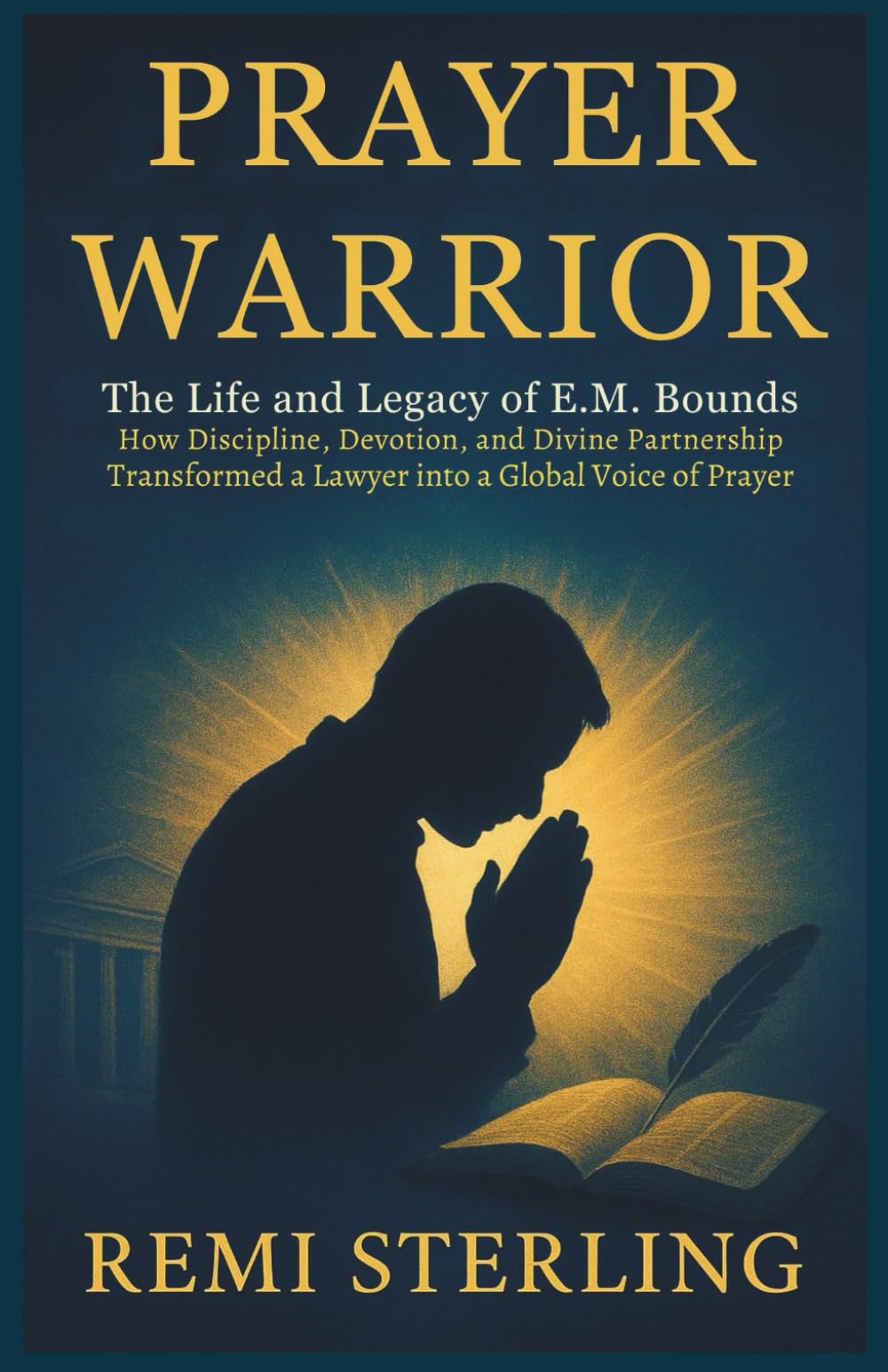 Prayer Warrior The Life and Legacy of E.M. Bounds: How Discipline, Devotion, and Divine Partnership Transformed a Lawyer into a Global Voice of Prayer