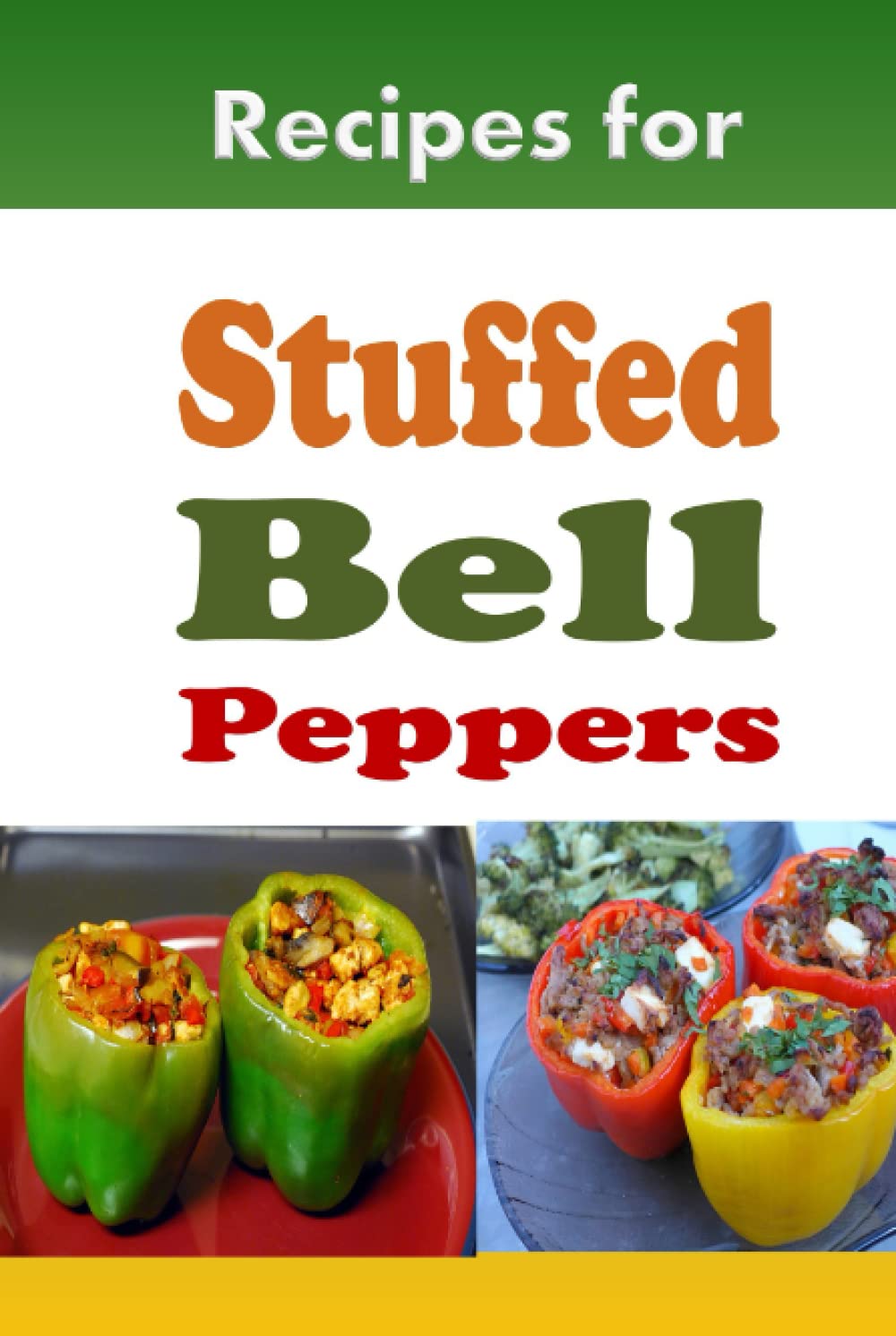 Recipes for Stuffed Bell Peppers: Stuffed Green, Yellow, Red or Orange Bell Peppers Cookbook