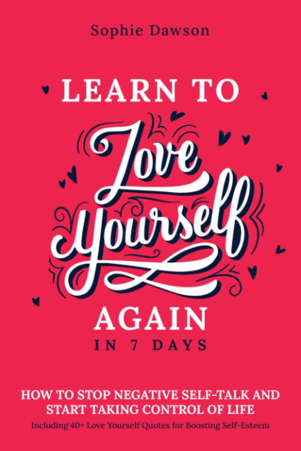 Learn To Love Yourself Again in 7 Days: How to Stop Negative Self Talk and Start Taking Control of Life, Including 40+ Love Yourself Quotes for Boosting Self Esteem Paperback – 9 Aug. 2021
