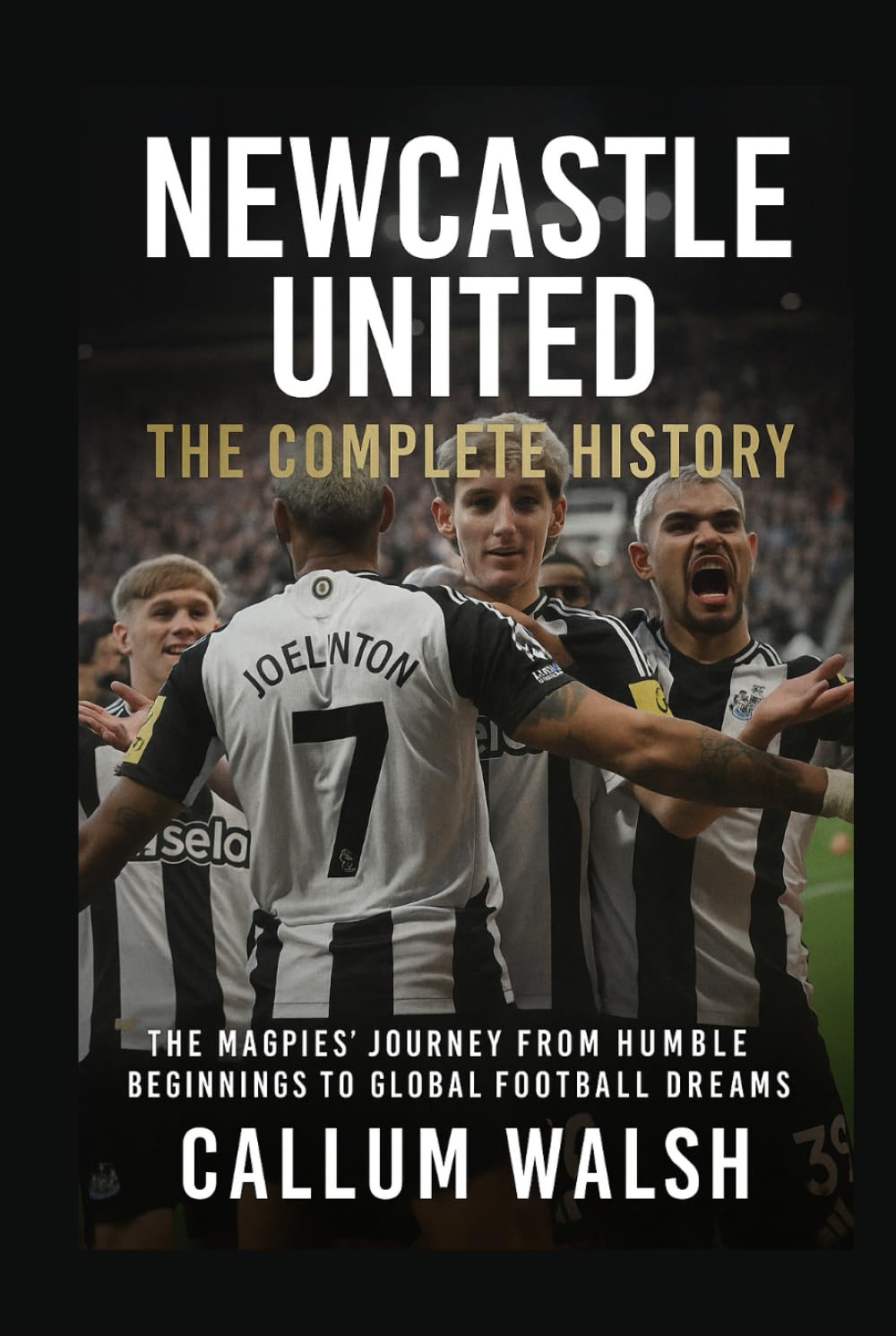 Newcastle United: The Complete History: The Magpies' Journey from Humble Beginnings to Global Football Dreams
