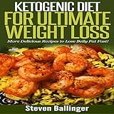 Ketogenic Diet for Ultimate Weight Loss: More Delicious Recipes to Lose Belly Fat Fast!
