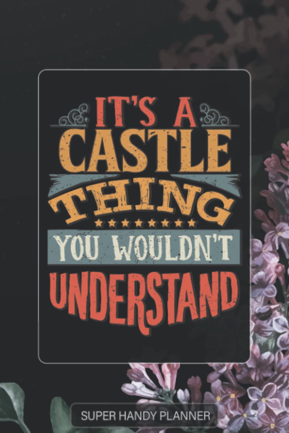 Castle: It's A Castle Thing You Wouldn't Understand - Castle Name Purple Flower Custom Gift Planner Calendar Notebook Journal Password Manager
