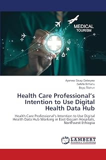 Health Care Professional’s Intention to Use Digital Health Data Hub: Health Care Professional’s Intention to Use Digital Health Data Hub Working in East Gojjam Hospitals, Northwest Ethiopia