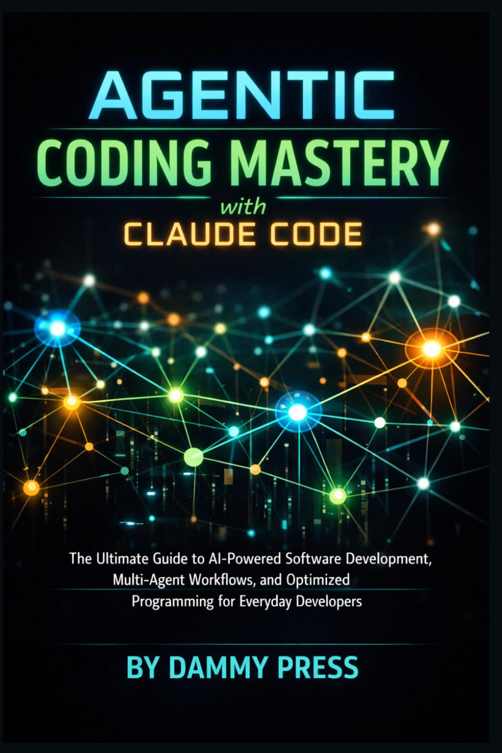 Agentic Coding Mastery with Claude Code: The Ultimate Guide to AI-Powered Software Development, Multi-Agent Workflows, and Optimized Programming for Everyday Developers