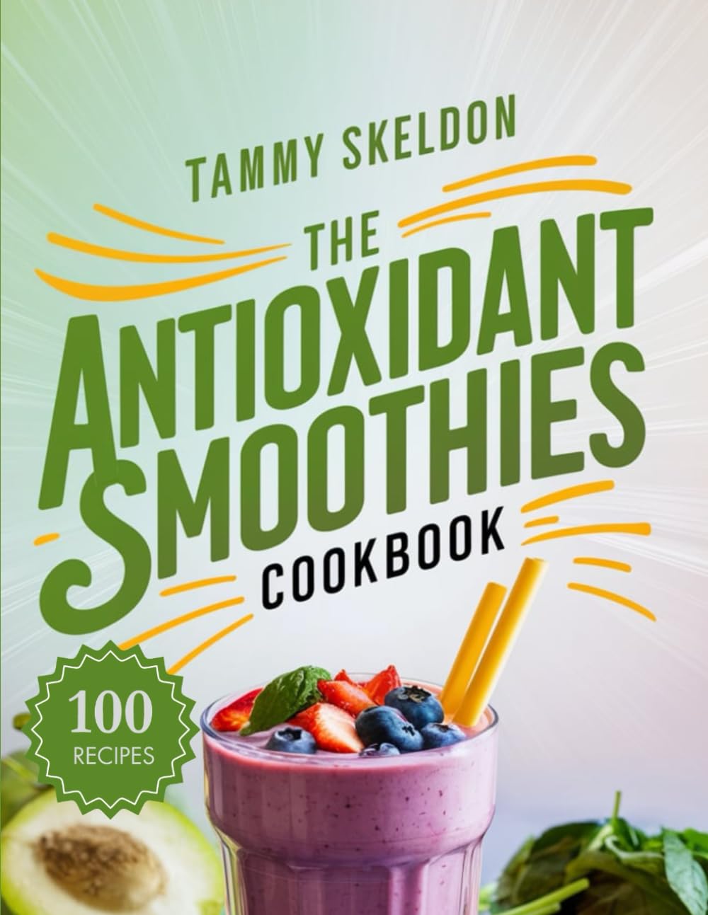 The Antioxidant Smoothies Cookbook: 100 Delicious & Nutrient-Rich Blends for Energy, Immunity & Radiant Health (The Nutrient-Packed Smoothies)