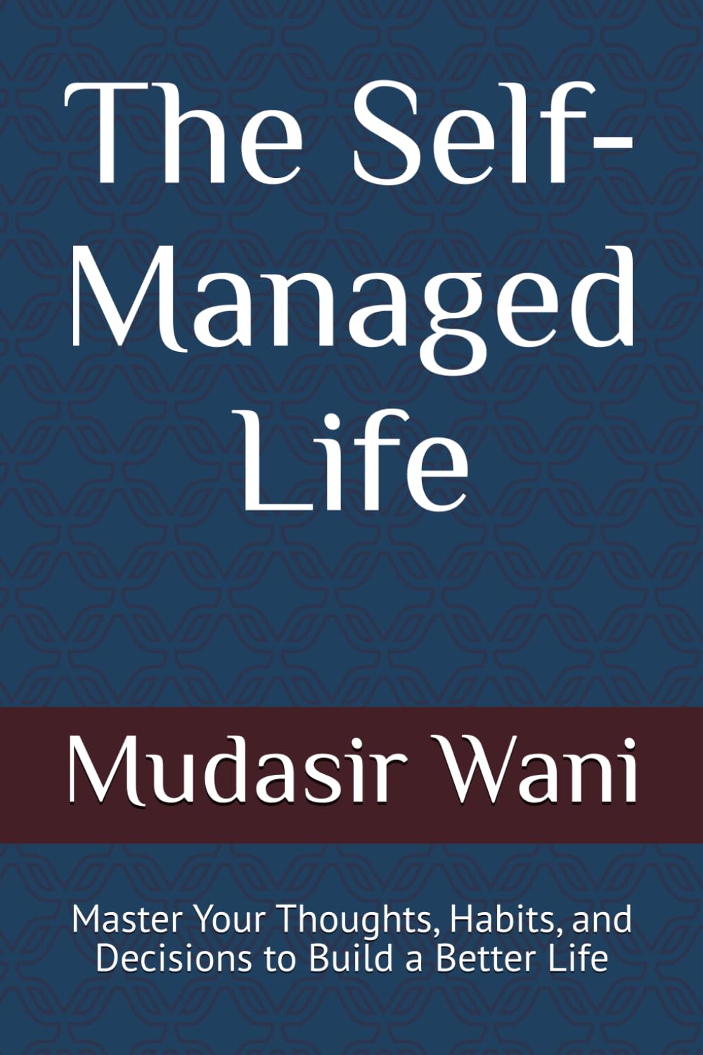 The Self-Managed Life: Master Your Thoughts, Habits, and Decisions to Build a Better Life