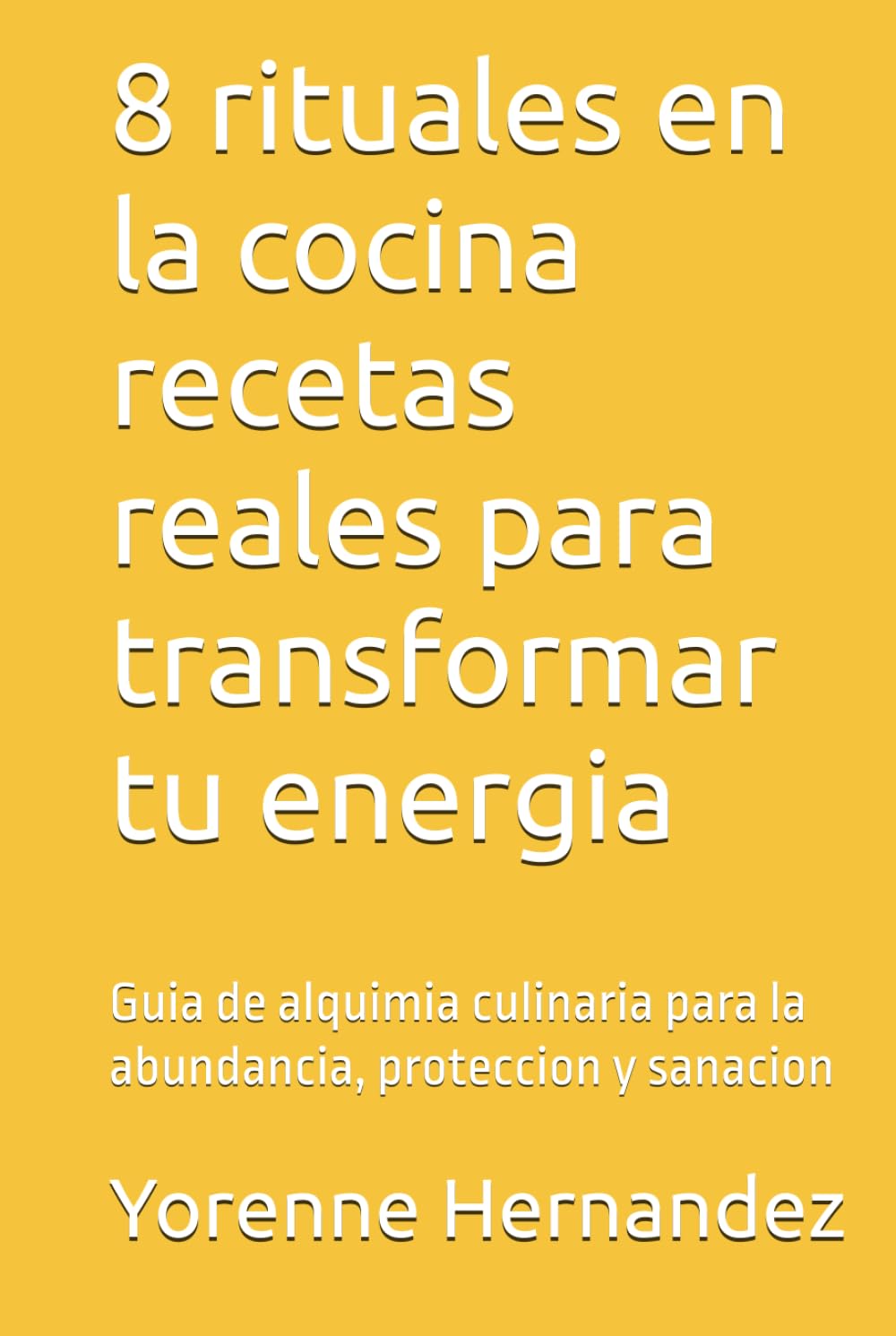8 rituales en la cocina recetas reales para transformar tu energia: Guia de alquimia culinaria para la abundancia, proteccion y sanacion