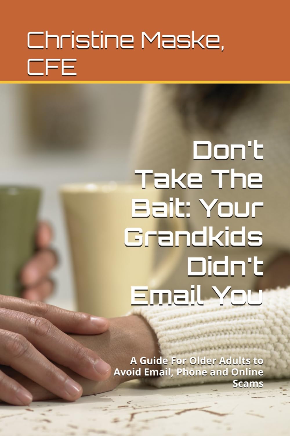 Don't Take The Bait: Your Grandkids Didn't Email You: A Guide For Older Adults to Avoid Email, Phone and Online Scams