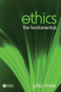 Ethics: The Fundamentals by Julia Driver | Beginner Guide to Moral Philosophy, Virtue Ethics, Kantian & Feminist Ethics