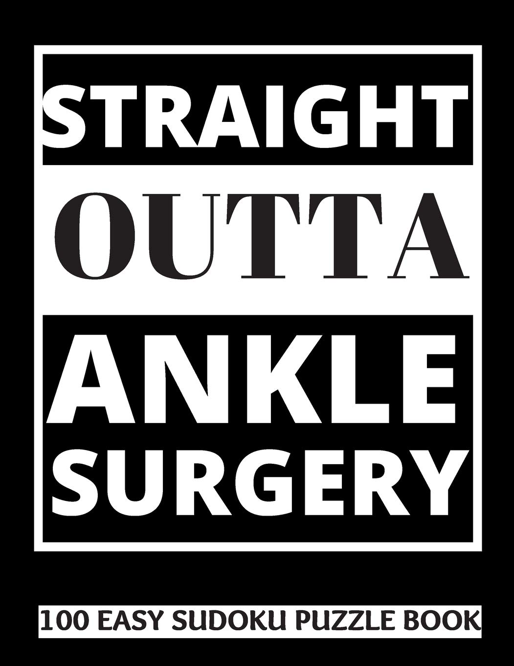 Straight Outta Ankle Surgery: 100 Sudoku Puzzles Large Print | Perfect Ankle Surgery Recovery Gift For Women, Men, Teens and Kids - Get Well Soon ... Activities While Recovering From Surgery