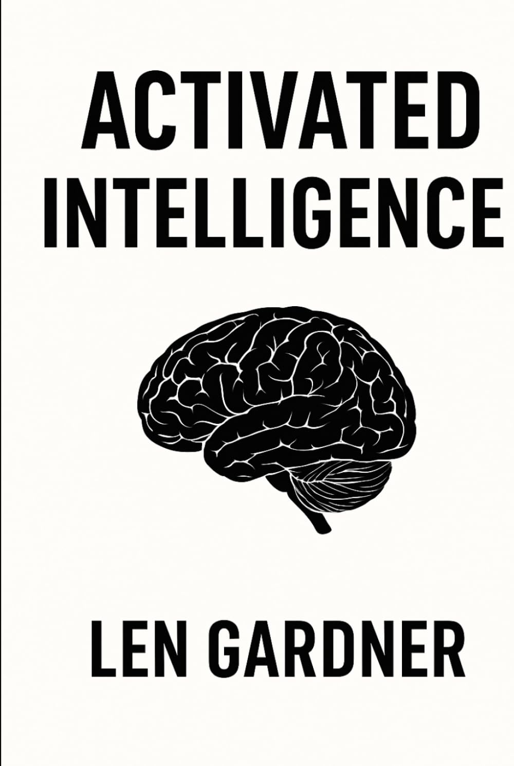 ACTIVATED INTELLIGENCE: ACTIVATED INTELLIGENCE - UNDERSTANDING, AWAKENING AND MASTERING THE HIDDEN LAYERS OF HUMAN INTELLIGENCE