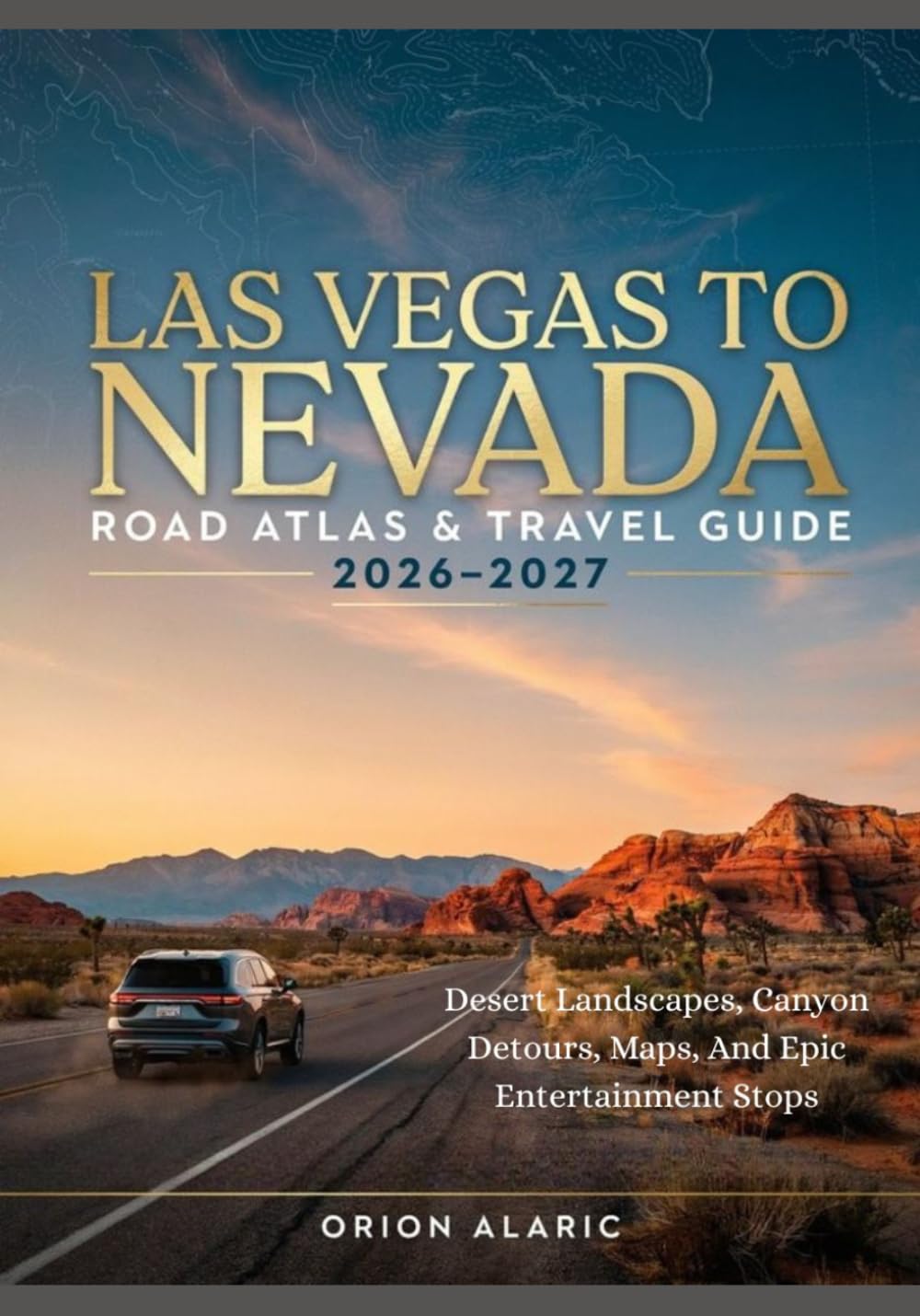 LAS VEGAS TO NEVADA ROAD ATLAS & TRAVEL GUIDE 2026-2027: Desert Landscapes, Canyon Detours, Maps, And Epic Entertainment Stops
