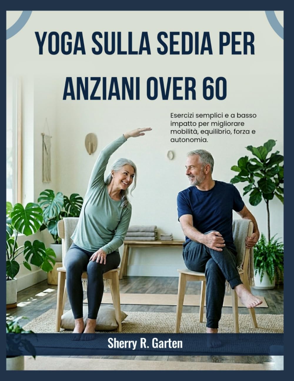 Yoga sulla sedia per anziani over 60: Esercizi semplici e a basso impatto per migliorare mobilità, equilibrio, forza e autonomia.