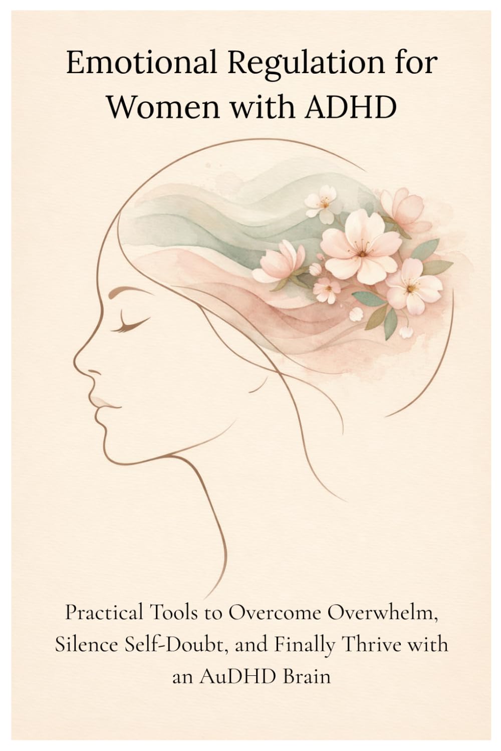 Emotional Regulation for Women with ADHD: Practical Tools to Overcome Overwhelm, Silence Self-Doubt, and Finally Thrive with an AuDHD Brain