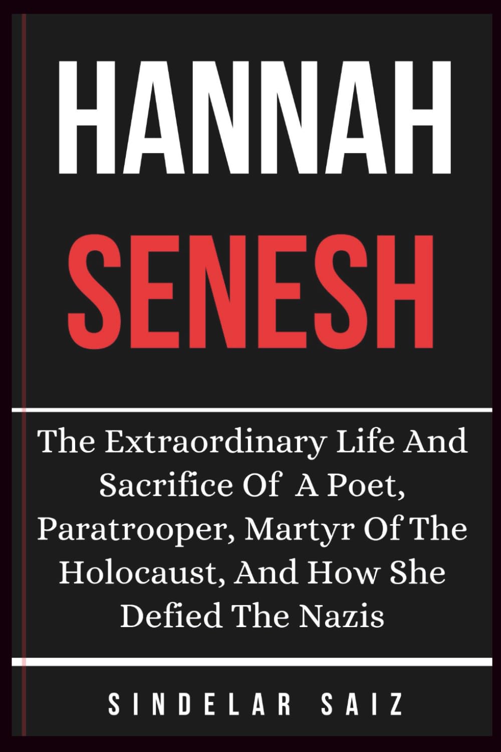 HANNAH SENESH: The Extraordinary Life And Sacrifice Of A Poet, Paratrooper, Martyr Of The Holocaust, And How She Defied The Nazis.
