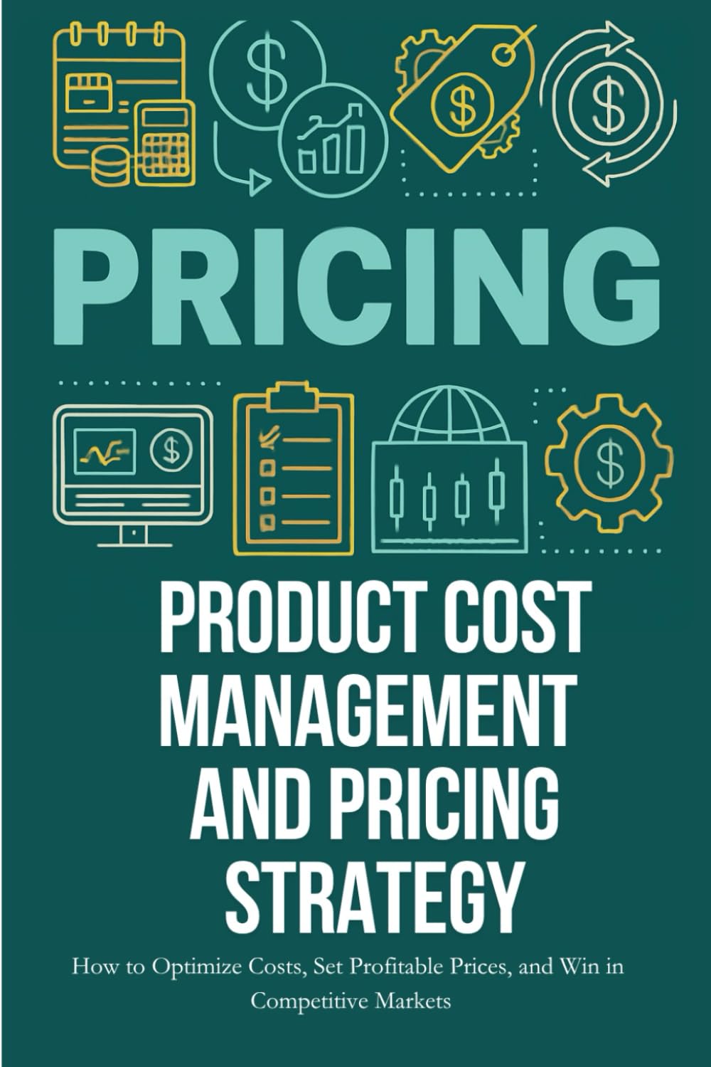 Pricing- Product Cost Management and Pricing Strategy: How to Optimize Costs, Set Profitable Prices, and Win in Competitive Markets
