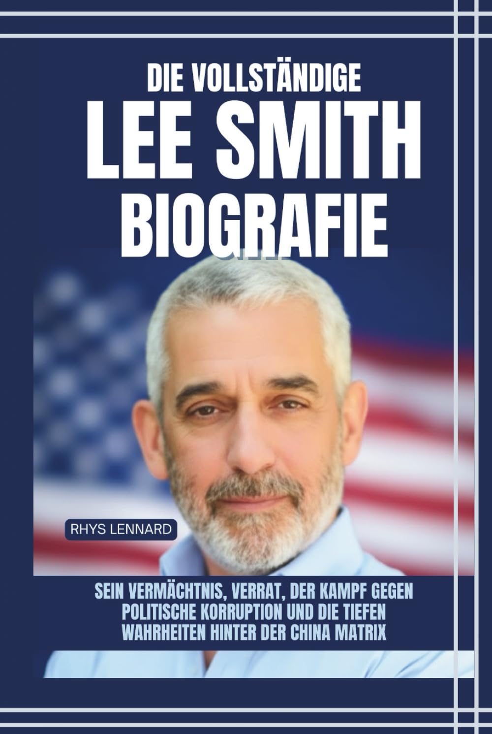 Die vollständige Lee Smith Biografie: Sein Vermächtnis, Verrat, der Kampf gegen politische Korruption und die tiefen Wahrheiten hinter der China Matrix