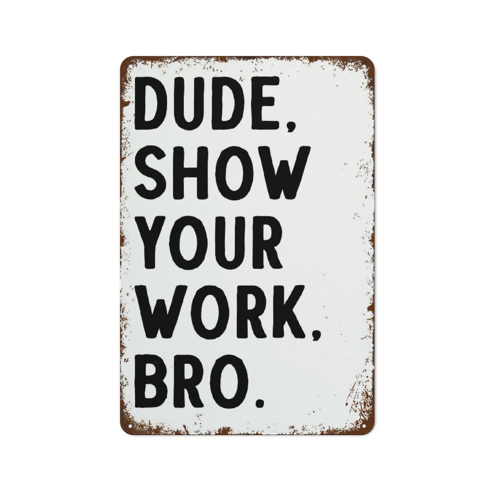 SMAZDFXX Dude Show Your Work BRO Funny Wall Decor Vintage Metal Tin Sign Plaque For Man Cave Bar Pub Club Home Room Poster 12"x16"